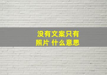 没有文案只有照片 什么意思